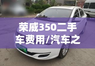 荣威350二手车费用/汽车之家荣威350二手报价