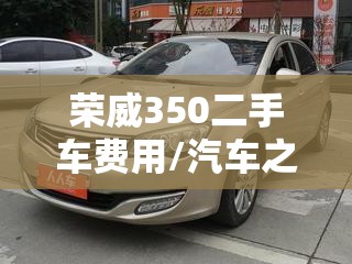 荣威350二手车费用/汽车之家荣威350二手报价