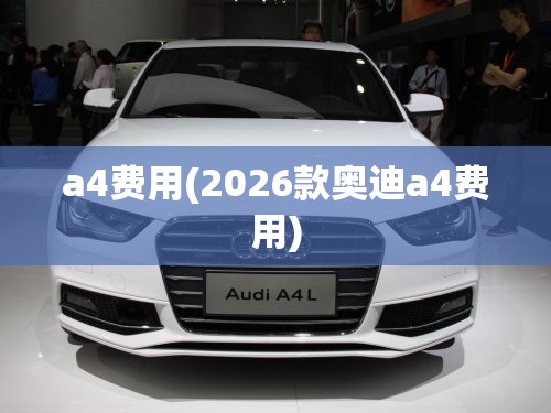 a4费用(2026款奥迪a4费用) a4费用(2026款奥迪a4费用)