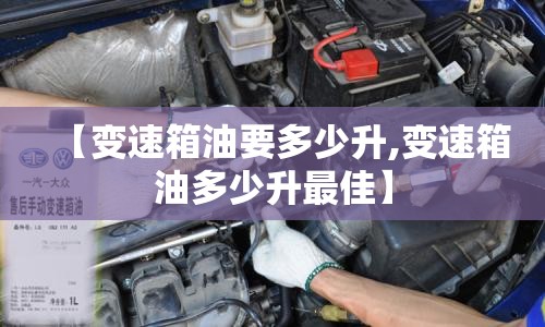 【变速箱油要多少升,变速箱油多少升最佳】