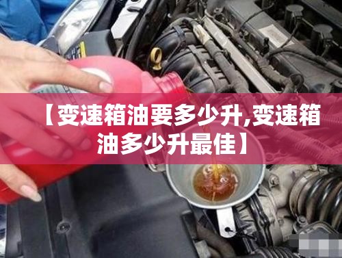 【变速箱油要多少升,变速箱油多少升最佳】