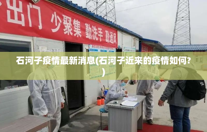 石河子疫情最新消息(石河子近来的疫情如何?) 石河子疫情最新消息(石河子近来的疫情如何?)