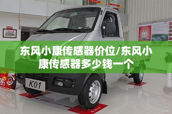 东风小康传感器价位/东风小康传感器多少钱一个 东风小康传感器价位/东风小康传感器多少钱一个