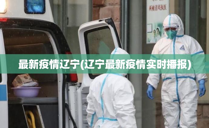 最新疫情辽宁(辽宁最新疫情实时播报) 最新疫情辽宁(辽宁最新疫情实时播报)