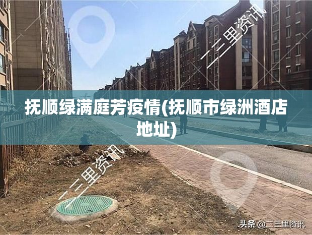 抚顺绿满庭芳疫情(抚顺市绿洲酒店地址) 抚顺绿满庭芳疫情(抚顺市绿洲酒店地址)