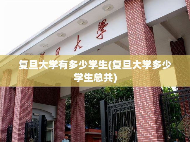 复旦大学有多少学生(复旦大学多少学生总共)
