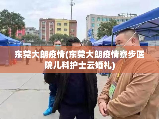 东莞大朗疫情(东莞大朗疫情寮步医院儿科护士云婚礼) 东莞大朗疫情(东莞大朗疫情寮步医院儿科护士云婚礼)