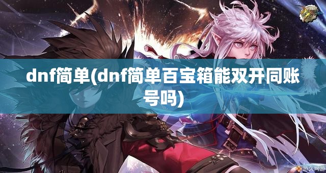 dnf简单(dnf简单百宝箱能双开同账号吗)