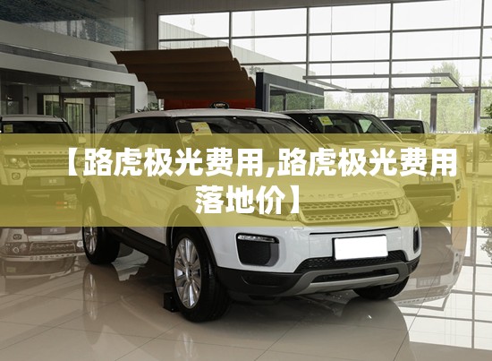 【路虎极光费用,路虎极光费用落地价】 【路虎极光费用,路虎极光费用落地价】