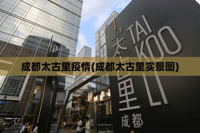 成都太古里疫情(成都太古里实景图) 成都太古里疫情(成都太古里实景图)