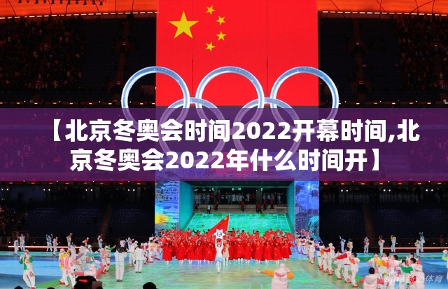 【北京冬奥会时间2022开幕时间,北京冬奥会2022年什么时间开】 【北京冬奥会时间2022开幕时间,北京冬奥会2022年什么时间开】
