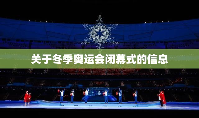关于冬季奥运会闭幕式的信息 关于冬季奥运会闭幕式的信息