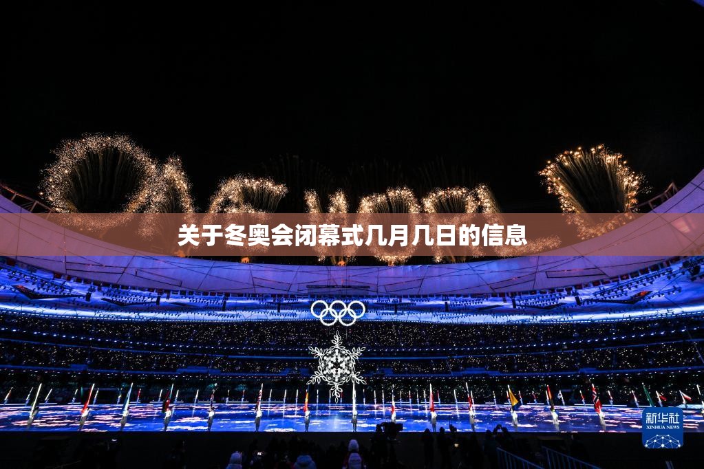 关于冬奥会闭幕式几月几日的信息 关于冬奥会闭幕式几月几日的信息