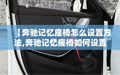 【奔驰记忆座椅怎么设置方法,奔驰记忆座椅如何设置】 【奔驰记忆座椅怎么设置方法,奔驰记忆座椅如何设置】