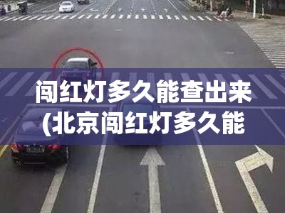 闯红灯多久能查出来(北京闯红灯多久能查出来) 闯红灯多久能查出来(北京闯红灯多久能查出来)