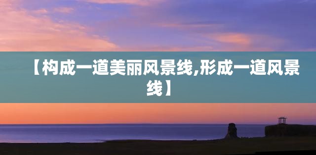 【构成一道美丽风景线,形成一道风景线】