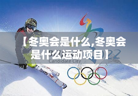 【冬奥会是什么,冬奥会是什么运动项目】