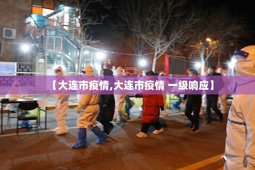 【大连市疫情,大连市疫情 一级响应】 【大连市疫情,大连市疫情 一级响应】