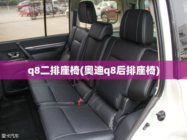 q8二排座椅(奥迪q8后排座椅)