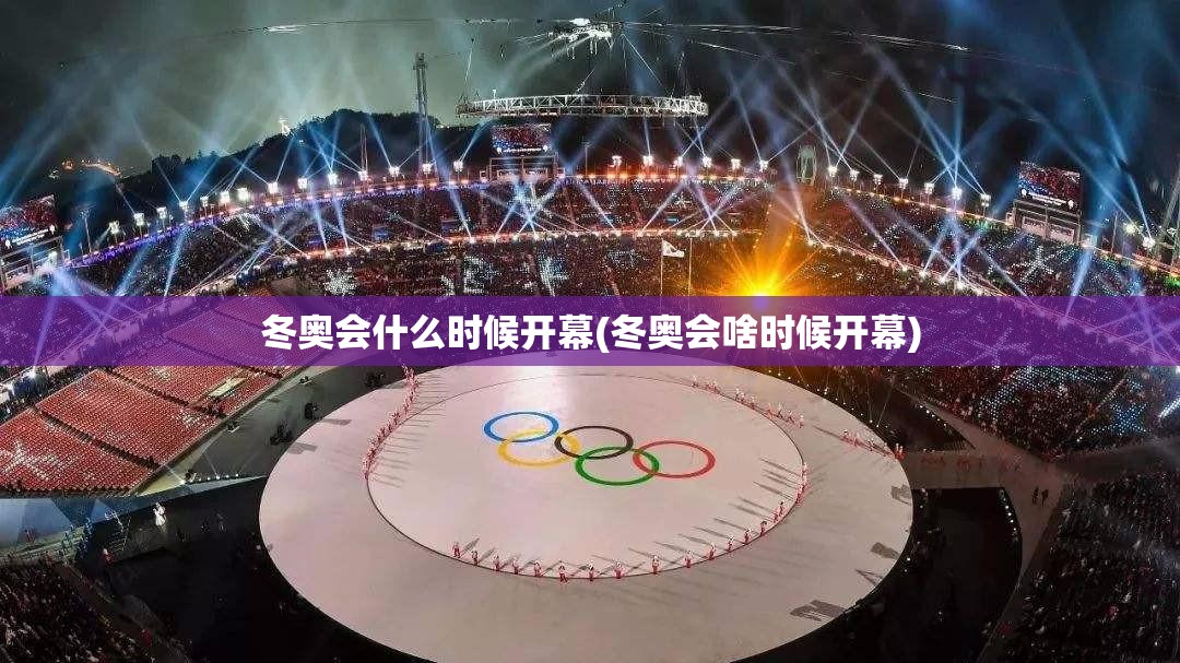 冬奥会什么时候开幕(冬奥会啥时候开幕) 冬奥会什么时候开幕(冬奥会啥时候开幕)