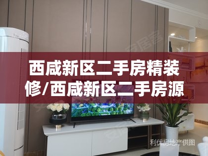 西咸新区二手房精装修/西咸新区二手房源 西咸新区二手房精装修/西咸新区二手房源