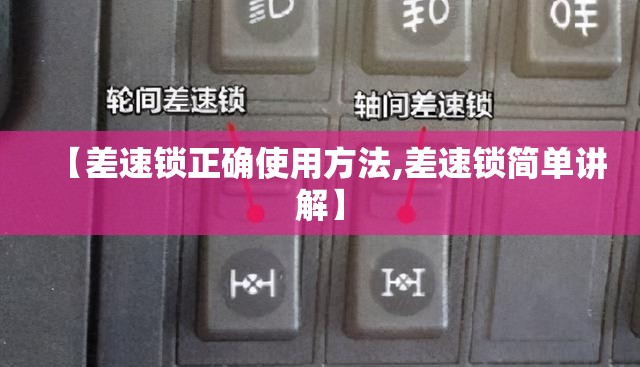 【差速锁正确使用方法,差速锁简单讲解】 【差速锁正确使用方法,差速锁简单讲解】