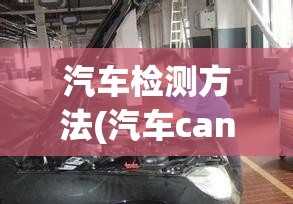 汽车检测方法(汽车can线检测方法) 汽车检测方法(汽车can线检测方法)