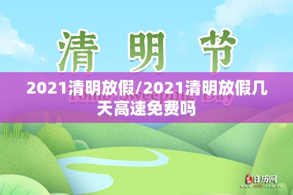 2021清明放假/2021清明放假几天高速免费吗 2021清明放假/2021清明放假几天高速免费吗