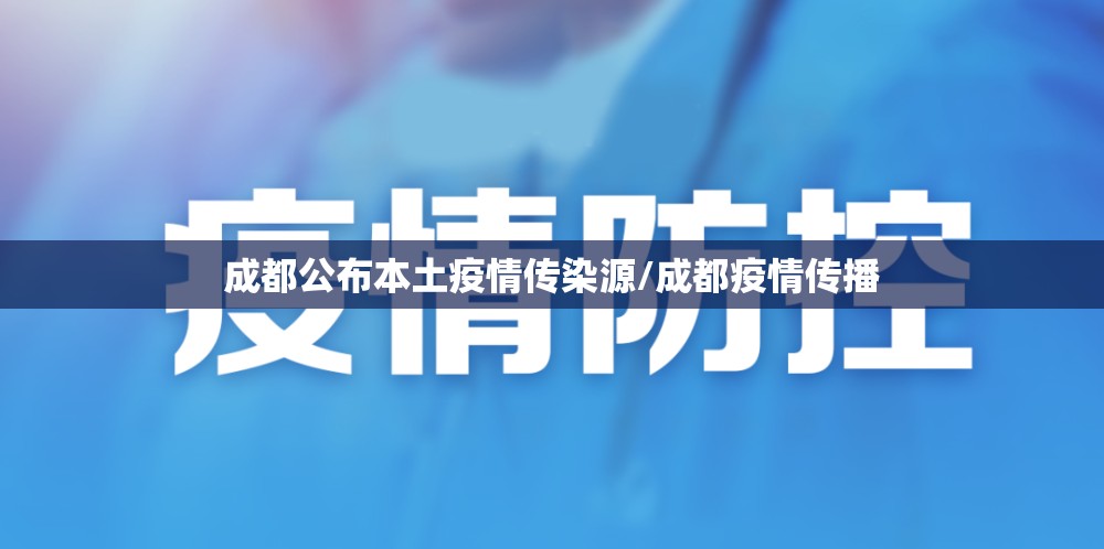 成都公布本土疫情传染源/成都疫情传播 成都公布本土疫情传染源/成都疫情传播