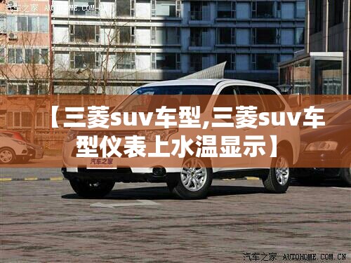 【三菱suv车型,三菱suv车型仪表上水温显示】 【三菱suv车型,三菱suv车型仪表上水温显示】