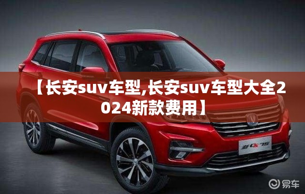 【长安suv车型,长安suv车型大全2024新款费用】 【长安suv车型,长安suv车型大全2024新款费用】