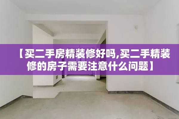 【买二手房精装修好吗,买二手精装修的房子需要注意什么问题】