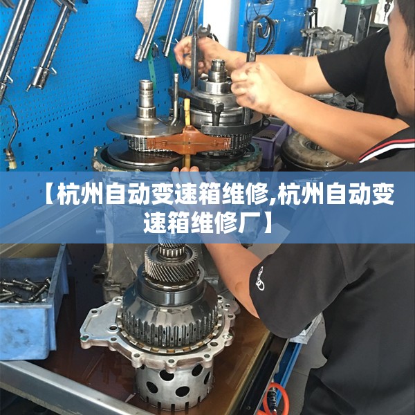 【杭州自动变速箱维修,杭州自动变速箱维修厂】