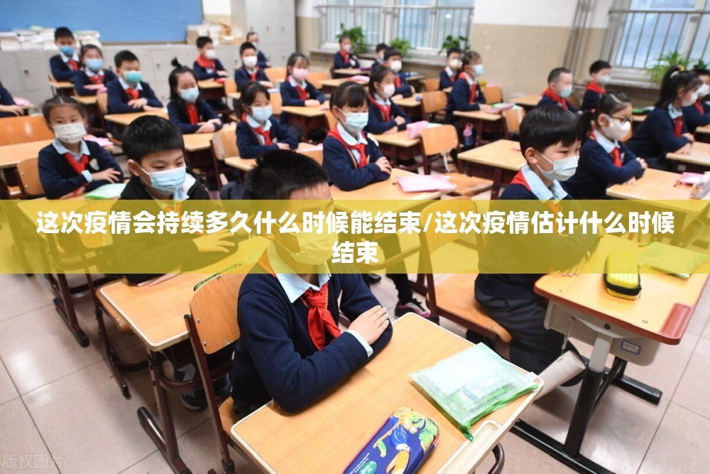 这次疫情会持续多久什么时候能结束/这次疫情估计什么时候结束 这次疫情会持续多久什么时候能结束/这次疫情估计什么时候结束