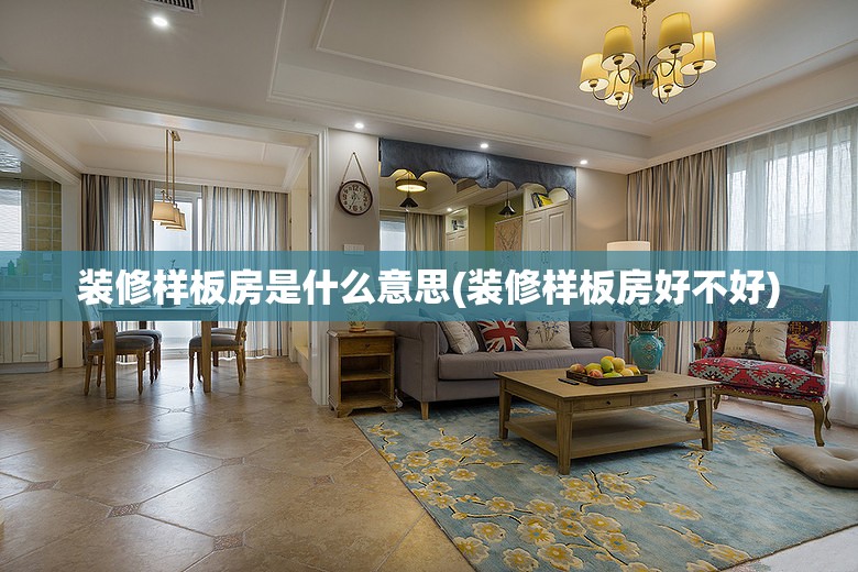 装修样板房是什么意思(装修样板房好不好) 装修样板房是什么意思(装修样板房好不好)