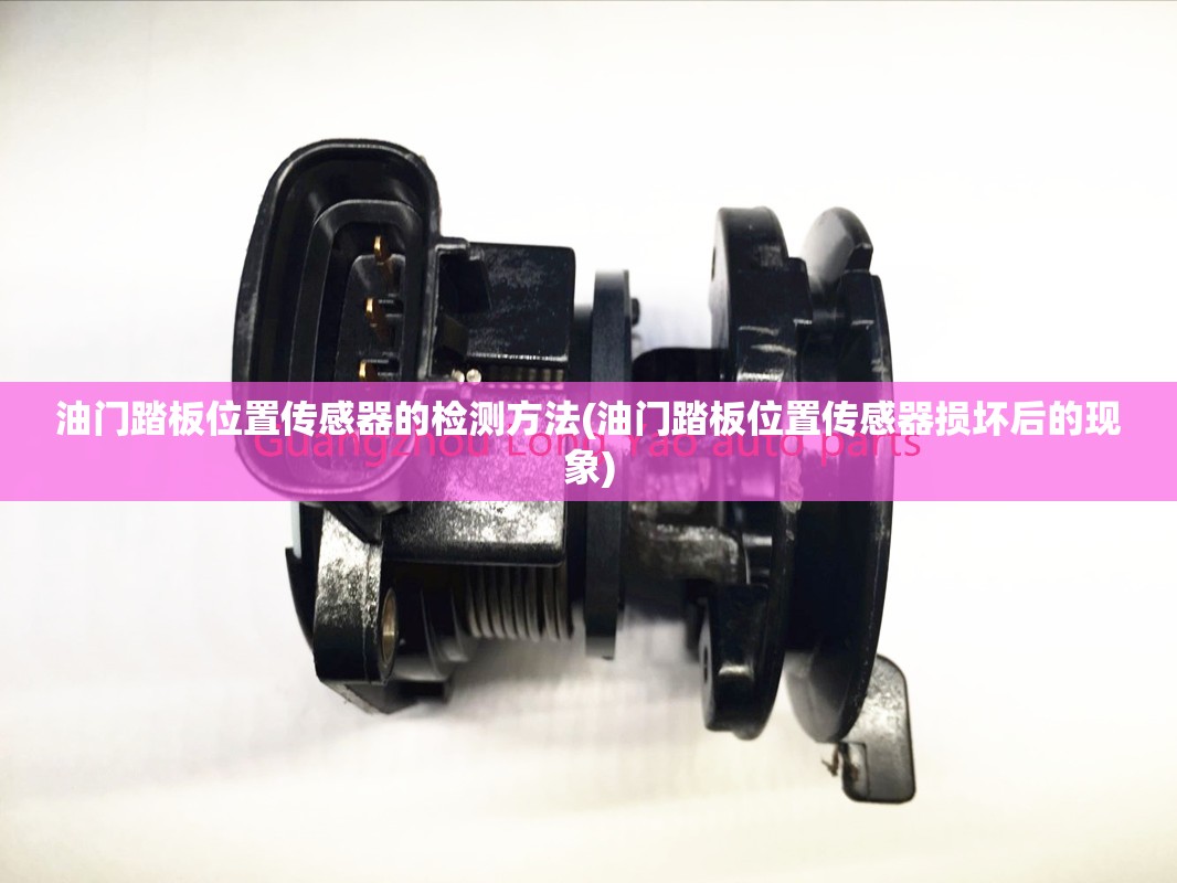 油门踏板位置传感器的检测方法(油门踏板位置传感器损坏后的现象)