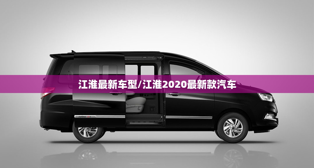 江淮最新车型/江淮2020最新款汽车 江淮最新车型/江淮2020最新款汽车