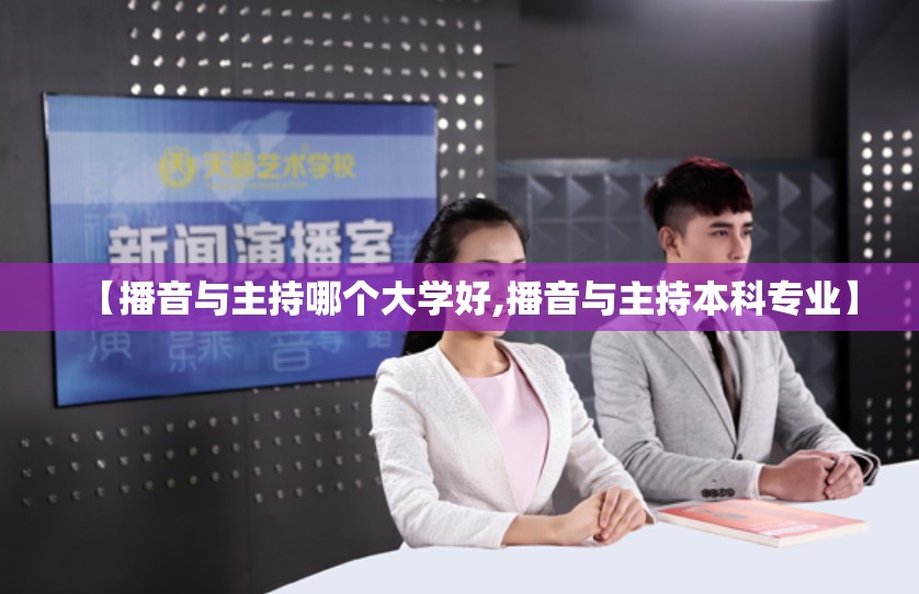 【播音与主持哪个大学好,播音与主持本科专业】