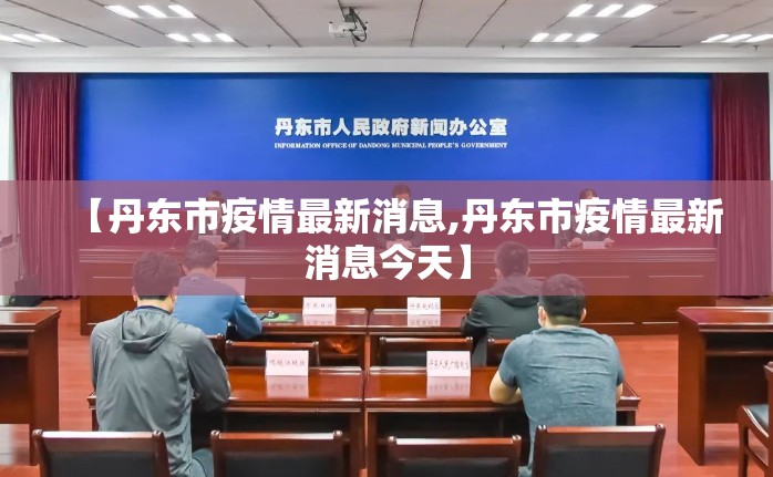 【丹东市疫情最新消息,丹东市疫情最新消息今天】