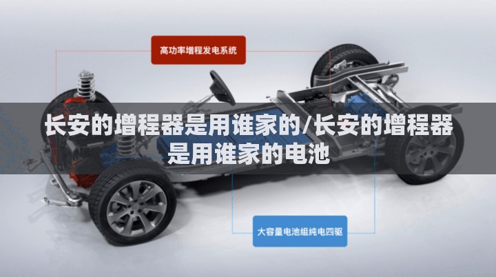 长安的增程器是用谁家的/长安的增程器是用谁家的电池 长安的增程器是用谁家的/长安的增程器是用谁家的电池
