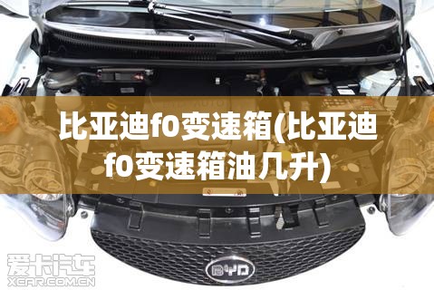比亚迪f0变速箱(比亚迪f0变速箱油几升) 比亚迪f0变速箱(比亚迪f0变速箱油几升)