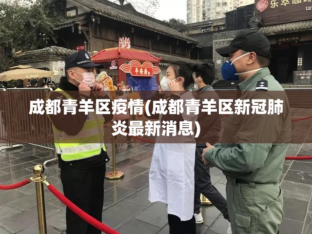 成都青羊区疫情(成都青羊区新冠肺炎最新消息) 成都青羊区疫情(成都青羊区新冠肺炎最新消息)