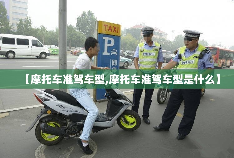 【摩托车准驾车型,摩托车准驾车型是什么】