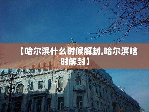 【哈尔滨什么时候解封,哈尔滨啥时解封】 【哈尔滨什么时候解封,哈尔滨啥时解封】