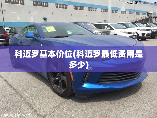 科迈罗基本价位(科迈罗最低费用是多少)