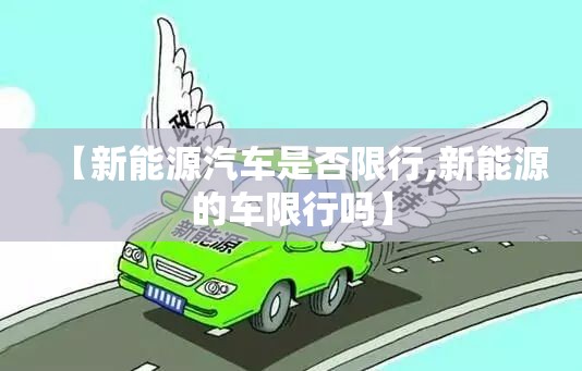 【新能源汽车是否限行,新能源的车限行吗】 【新能源汽车是否限行,新能源的车限行吗】