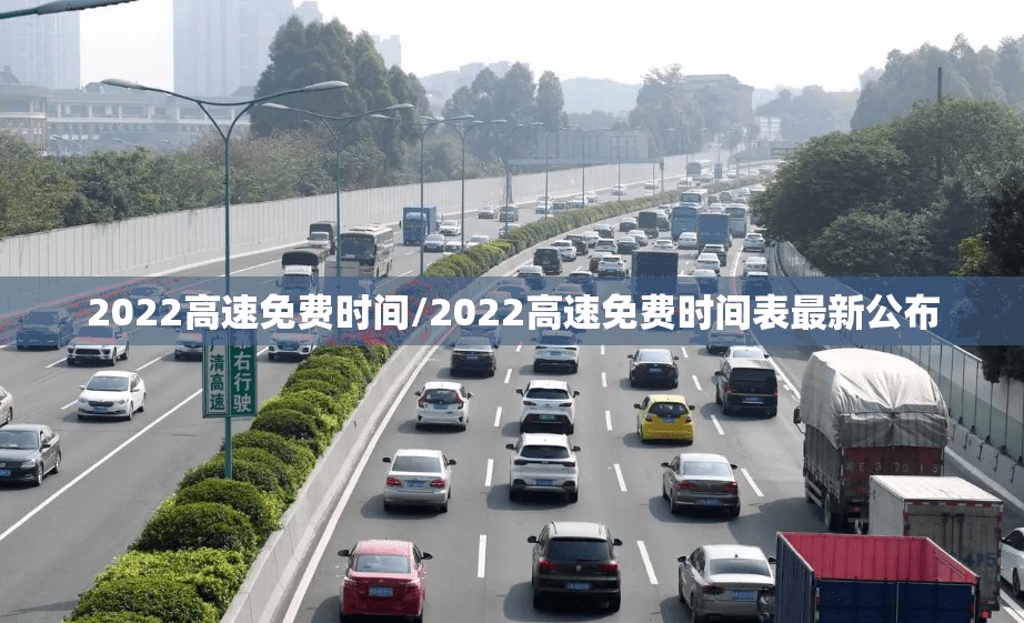 2022高速免费时间/2022高速免费时间表最新公布 2022高速免费时间/2022高速免费时间表最新公布