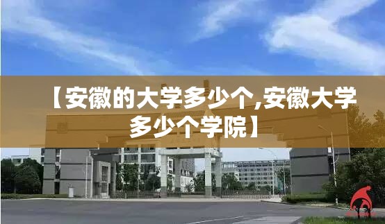 【安徽的大学多少个,安徽大学多少个学院】 【安徽的大学多少个,安徽大学多少个学院】