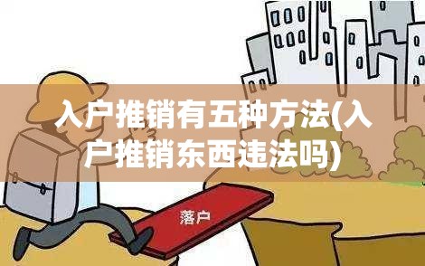入户推销有五种方法(入户推销东西违法吗)