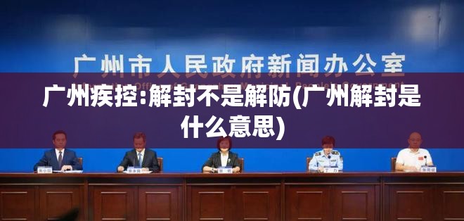 广州疾控:解封不是解防(广州解封是什么意思) 广州疾控:解封不是解防(广州解封是什么意思)